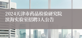 2024天津市药品检验研究院滨海实验室招聘3人公告