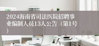 2024海南省司法医院招聘事业编制人员13人公告（第1号）