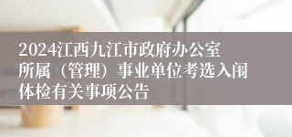 2024江西九江市政府办公室所属（管理）事业单位考选入闱体检有关事项公告