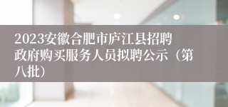 2023安徽合肥市庐江县招聘政府购买服务人员拟聘公示（第八批）