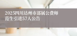 2025四川达州市部属公费师范生引进57人公告