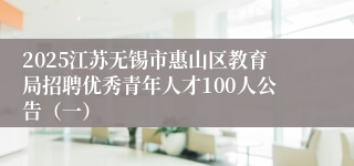 2025江苏无锡市惠山区教育局招聘优秀青年人才100人公告（一）