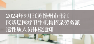 2024年9月江苏扬州市邗江区基层医疗卫生机构招录劳务派遣性质人员体检通知