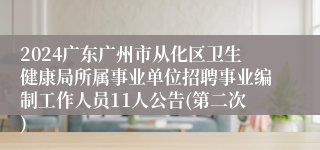 2024广东广州市从化区卫生健康局所属事业单位招聘事业编制工作人员11人公告(第二次)