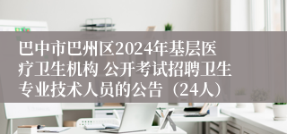 巴中市巴州区2024年基层医疗卫生机构 公开考试招聘卫生专业技术人员的公告（24人）