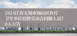 2024江苏无锡市锡山区医疗卫生单位招聘劳动合同制人员70人公告