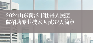 2024山东菏泽市牡丹人民医院招聘专业技术人员32人简章