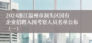 2024浙江温州市洞头区国有企业招聘入围考察人员名单公布（一）