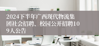 2024下半年广西现代物流集团社会招聘、校园公开招聘109人公告