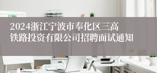 2024浙江宁波市奉化区三高铁路投资有限公司招聘面试通知